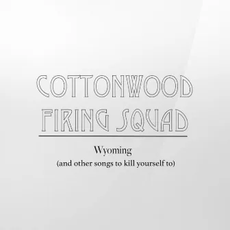 Wyoming (And Other Songs to Kill Yourself To) by Cottonwood Firing Squad