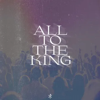 All To The King by Vintage Worship