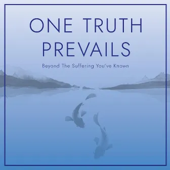 Beyond The Suffering You've Known by One Truth Prevails