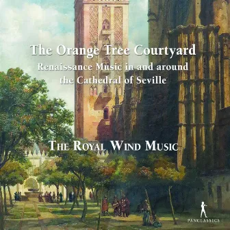 The Orange Tree Courtyard - Renaissance Music in and around the Cathedral of Seville by The Royal Wind Music