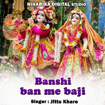 Banshi Ban Me Baji by Jittu Khare