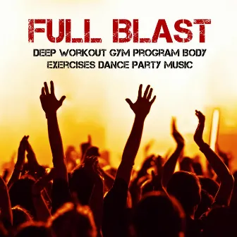 Full Blast – Deep Workout Gym Program Body Exercises Dance Party Music with Electro Techno Deep House Soulful Sounds by New Years Dance Party Dj