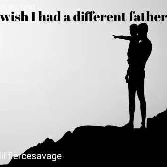 Wish I Had A Had A Different Father by Lil'fiercesavage