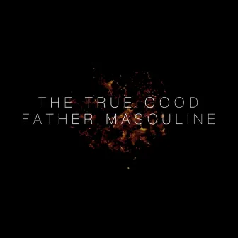 The True Good Father Masculine by John W. Snyder