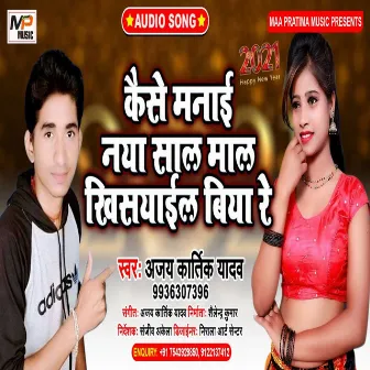 Kaise Manai Naya Saal Maal Khisyail Biya Re by Ajay Kartik Yadav