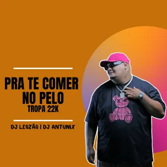 Pra Te Comer no pelo Tropa 22K by Dj leozao