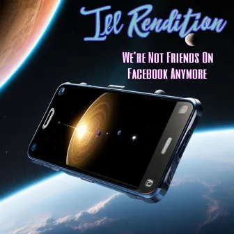 We're Not Friends On Facebook Anymore by Ill Rendition