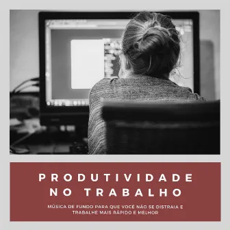 Produtividade no Trabalho: Música de Fundo para que Você não se Distraia e Trabalhe mais Rápido e Melhor by Mariana Produtiva