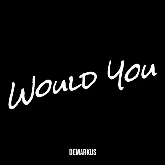 Would You by Demarkus