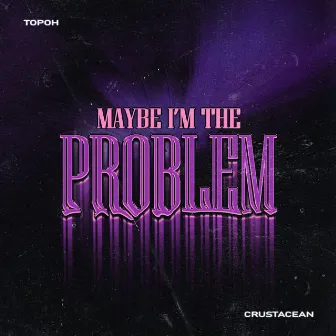 Maybe I'm The Problem by TOPOH