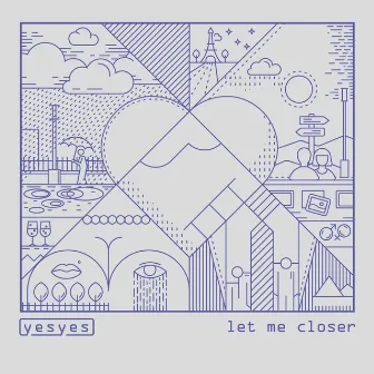 Let Me Closer by yesyes