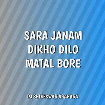 Sara Janam Dikho Dilo Matal Bore by DJ Shibeswar Arahara