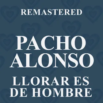 Llorar es de hombre (Remastered) by Pacho Alonso