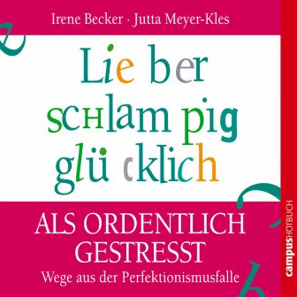 Lieber schlampig glücklich als ordentlich gestresst (Wege aus der Perfektionismusfalle) by Irene Becker