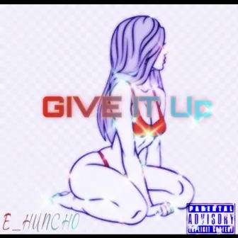 Give It Up by E Huncho