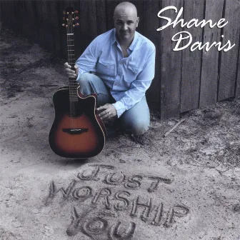 Just Worship You by Shane Davis