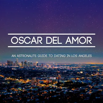 An Astronaut's Guide to Dating in Los Angeles by Oscar Del Amor