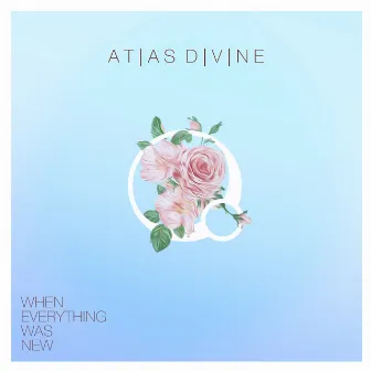 When Everything Was New by ATLAS DIVINE