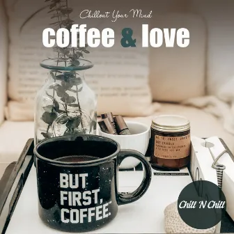 Coffee & Love: Chillout Your Mind by Chill N Chill