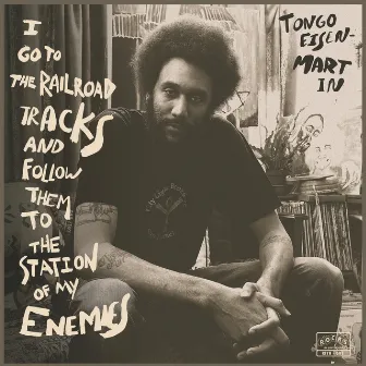 I Go to the Railroad Tracks and Follow Them to the Station of My Enemies by Tongo Eisen-Martin