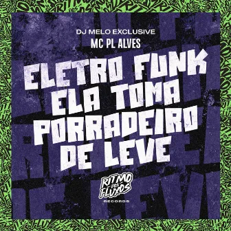 Eletro Funk Ela Toma Porradeiro de Leve by DJ MELO EXCLUSIVE