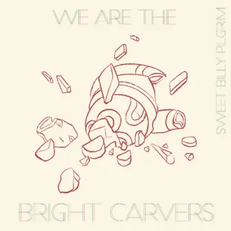 We are the Bright Carvers by Sweet Billy Pilgrim