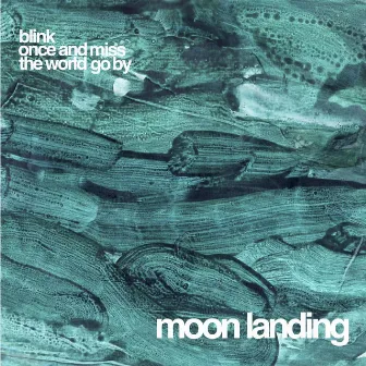 Blink Once and Miss the World Go By by Moon Landing