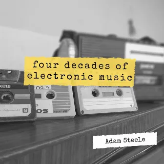 Four Decades of Electronic Music by Adam Steele