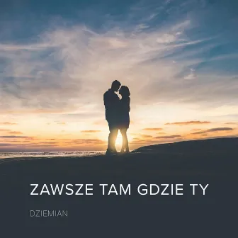 Zawsze Tam Gdzie Ty by Dziemian