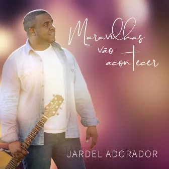 Maravilhas Vão Acontecer by Jardel Adorador