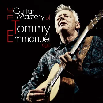 The Guitar Mastery of Tommy Emmanuel by Tommy Emmanuel