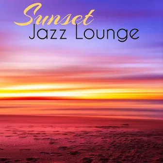 Sunset Jazz Lounge – Summer Sexual Jazz to Touch Your Soul and Feel Good Vibes Only by Cigar Lounge