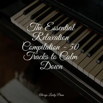 The Essential Relaxation Compilation - 50 Tracks to Calm Down by Piano Masters