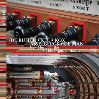 De Ruiter & Kee & Kox & Asselbergs & De Man: New Music For The Müller Organ in Haarlem by Jos Van Der Kooy