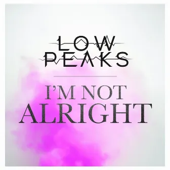 I'm Not Alright by Low Peaks