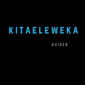 Kitaeleweka by Kaiser