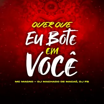 Quer Que Eu Bote em Você by MACHADO DE MACAÉ