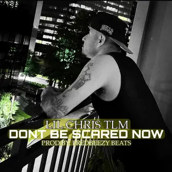 Dont Be Scared Now by Lil Chris Tlm