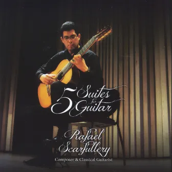 5 Suites for Guitar By Rafael Scarfullery, Composer and Classical Guitarist by Rafael Scarfullery