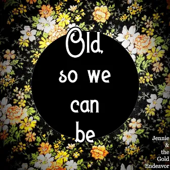 Old, so we can be by Jennie & the Gold Endeavor