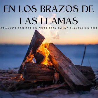 En Los Brazos De Las Llamas: Relajante Crepitar Del Fuego Para Calmar El Sueño Del Bebé by Canciones de cuna para dormir profundamente