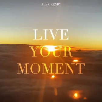 Live Your Moment by Alex Kenby