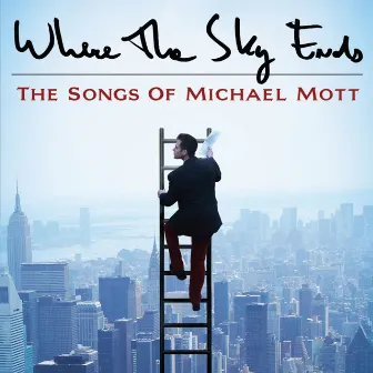 Where the Sky Ends: The Songs of Michael Mott by Michael Mott