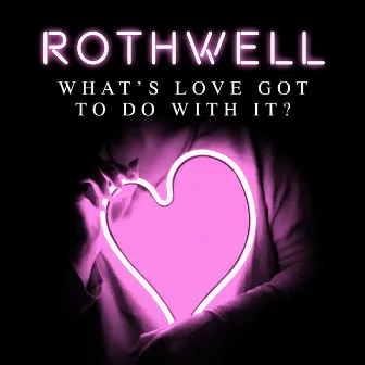 What's Love Got to Do with it by Rothwell