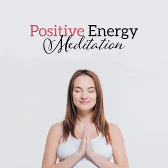 Positive Energy Meditation: Nature Music for Well-Being, Self Healing & Hypnosis, Deep Zen Ambient for Clear Mind, Positive Thoughts, Yoga Relaxation by Body Soul Music Zone