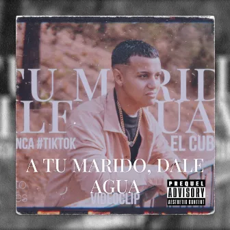 A TU MARIDO DALE AGUA by El Cubanito