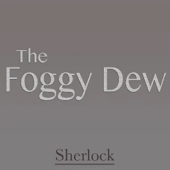 The Foggy Dew by Sherlock