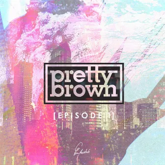 Episode 1 by Pretty Brown