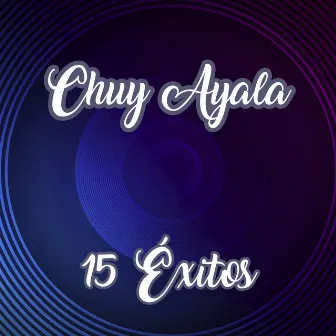 Chuy Ayala 15 Éxitos by Chuy Ayala