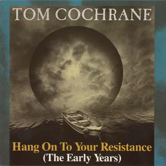 Hang On To Your Resistance (The Early Years) by Tom Cochrane